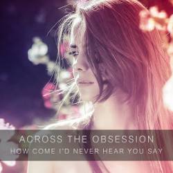 Across The Obsession : How Come I'd Never Hear You Say